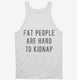 Fat People Are Hard To Kidnap white Tank