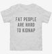 Fat People Are Hard To Kidnap white Toddler Tee