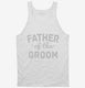 Father Of The Groom white Tank