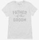 Father Of The Groom white Womens
