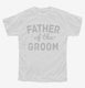 Father Of The Groom white Youth Tee