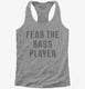 Fear The Bass Player grey Womens Racerback Tank