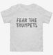 Fear The Trumpets Funny white Toddler Tee