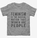 Feminism Is The Radical Notion That Women Are People  Toddler Tee