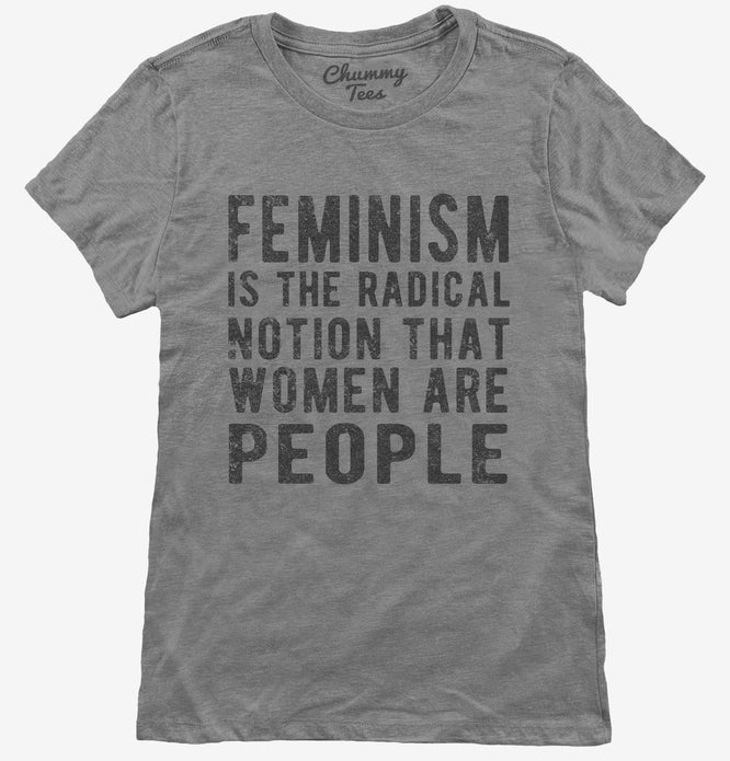 Feminism Is The Radical Notion That Women Are People T-Shirt