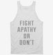 Fight Apathy Or Don't white Tank