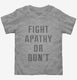Fight Apathy Or Don't grey Toddler Tee