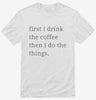 First I Drink The Coffee Then I Do The Things Shirt 666x695.jpg?v=1700370582