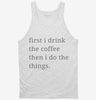 First I Drink The Coffee Then I Do The Things Tanktop 666x695.jpg?v=1700370582