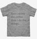 First I Drink The Coffee Then I Do The Things  Toddler Tee