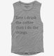 First I Drink The Coffee Then I Do The Things  Womens Muscle Tank