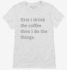 First I Drink The Coffee Then I Do The Things Womens Shirt 666x695.jpg?v=1700370582