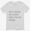 First I Drink The Coffee Then I Do The Things Womens Vneck Shirt 666x695.jpg?v=1700370582