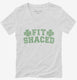 Fit Shaced Funny St. Patrick's Day Irish Drinking Beer white Womens V-Neck Tee