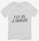 Fly As A Mother white Womens V-Neck Tee