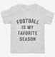 Football Is My Favorite Season white Toddler Tee