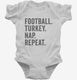 Football Turkey Nap Repeat Funny Thanksgiving white Infant Bodysuit