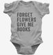 Forget Flowers Give Me Books grey Infant Bodysuit
