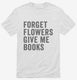 Forget Flowers Give Me Books white Mens