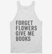 Forget Flowers Give Me Books white Tank