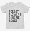 Forget Flowers Give Me Books Toddler Shirt 666x695.jpg?v=1700402824