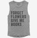 Forget Flowers Give Me Books grey Womens Muscle Tank