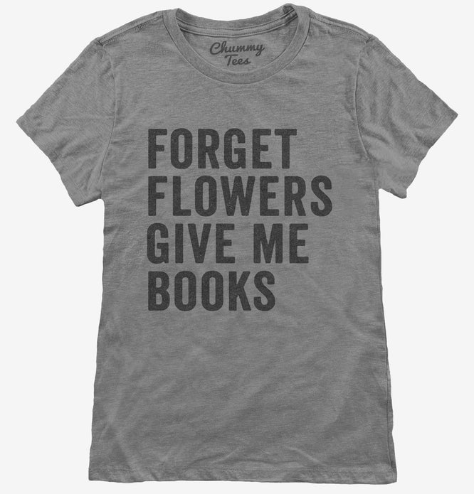 Forget Flowers Give Me Books T-Shirt