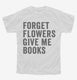 Forget Flowers Give Me Books white Youth Tee