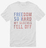 Freedom So Hard My Sleeves Fell Off Shirt 666x695.jpg?v=1700647213