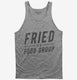 Fried Is A Food Group grey Tank