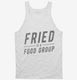 Fried Is A Food Group white Tank