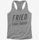 Fried Is A Food Group grey Womens Racerback Tank