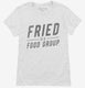 Fried Is A Food Group white Womens