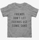 Friends Don't Let Friends Use Comic Sans grey Toddler Tee