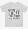 Friends That Sweat Together Stay Together Toddler Shirt 666x695.jpg?v=1700647025