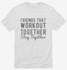 Friends That Workout Together Stay Together Shirt 666x695.jpg?v=1700646984