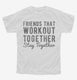 Friends That Workout Together Stay Together white Youth Tee