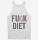 Fuck Diet Funny Food white Tank