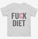 Fuck Diet Funny Food white Toddler Tee
