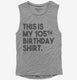 Funny 105th Birthday Gifts - This is my 105th Birthday grey Womens Muscle Tank