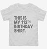 Funny 112th Birthday Gifts - This Is My 112th Birthday Toddler Shirt 666x695.jpg?v=1700442139