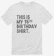 Funny 15th Birthday Gifts - This is my 15th Birthday white Mens
