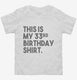 Funny 33rd Birthday Gifts - This is my 33rd Birthday white Toddler Tee