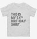 Funny 54th Birthday Gifts - This is my 54th Birthday white Toddler Tee