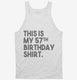 Funny 57th Birthday Gifts - This is my 57th Birthday white Tank