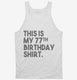 Funny 77th Birthday Gifts - This is my 77th Birthday white Tank