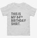 Funny 84th Birthday Gifts - This is my 84th Birthday white Toddler Tee