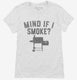 Funny BBQ Pitmaster Smoker Grilling Mind if I Smoke white Womens