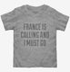 Funny France Is Calling and I Must Go grey Toddler Tee