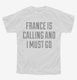 Funny France Is Calling and I Must Go white Youth Tee